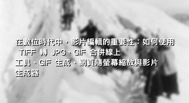 在數位時代中，影片編輯的重要性：如何使用 TIFF 轉 JPG、GIF 合併線上工具、GIF 生成、網頁隨螢幕縮放與影片生成器
