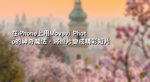 在iPhone上用Movavi Photo的神奇魔法，將照片變成精彩短片