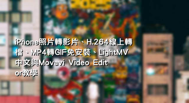 iPhone照片轉影片、H.264線上轉檔、MP4轉GIF免安裝、LightMV中文與Movavi Video Editor教學