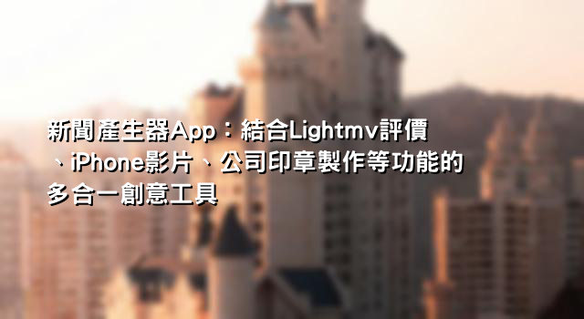 新聞產生器App：結合Lightmv評價、iPhone影片、公司印章製作等功能的多合一創意工具